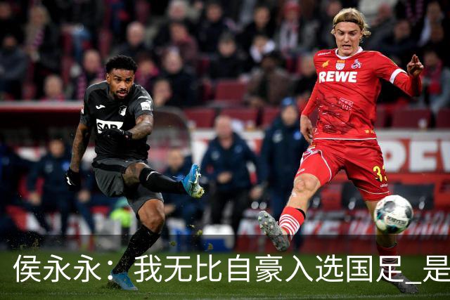 侯永永：我无比自豪入选国足 是梦寐以求的事情