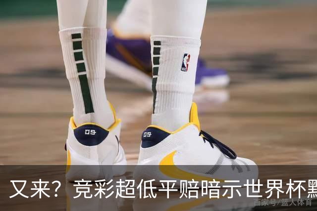 又来？竞彩超低平赔暗示世界杯默契球再现！