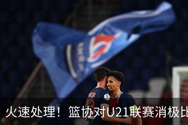 火速处理！篮协对U21联赛消极比赛的首钢及苏科雄狮取消名次处罚