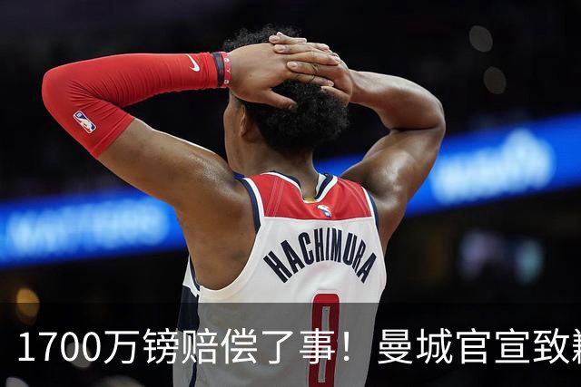1700万镑赔偿了事！曼城官宣致歉，马雷斯卡接班瓜帅争议难平息